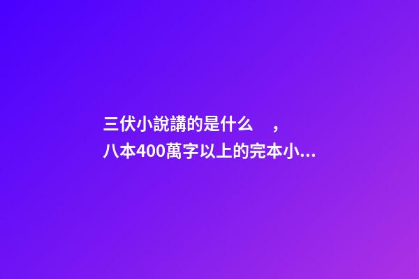 三伏小說講的是什么，八本400萬字以上的完本小說-第1張-觀點-玄機派